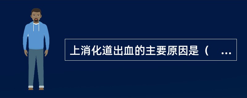 上消化道出血的主要原因是（　　）。