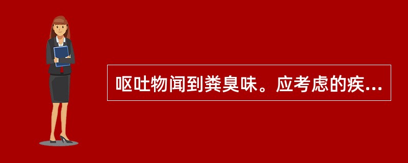 呕吐物闻到粪臭味。应考虑的疾病是（　　）。