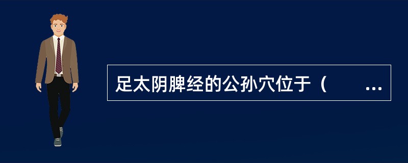 足太阴脾经的公孙穴位于（　　）。