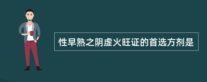 性早熟之阴虚火旺证的首选方剂是