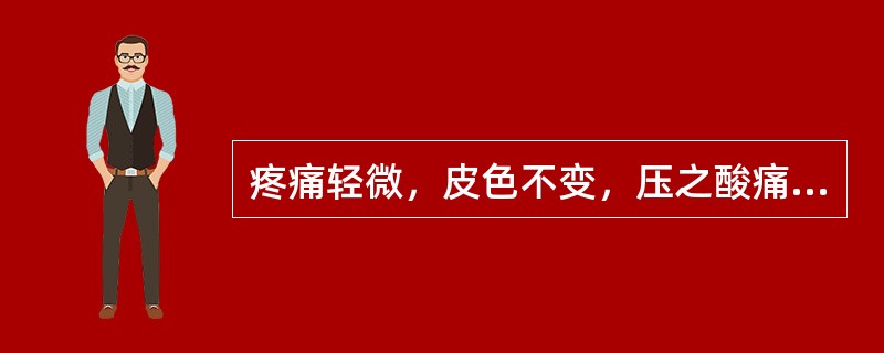 疼痛轻微，皮色不变，压之酸痛的原因是（　　）。