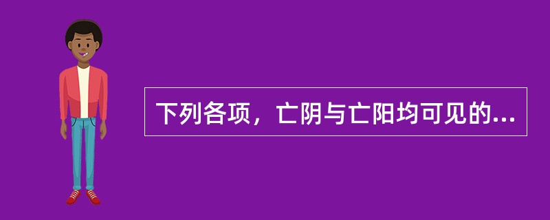 下列各项，亡阴与亡阳均可见的是（　　）。