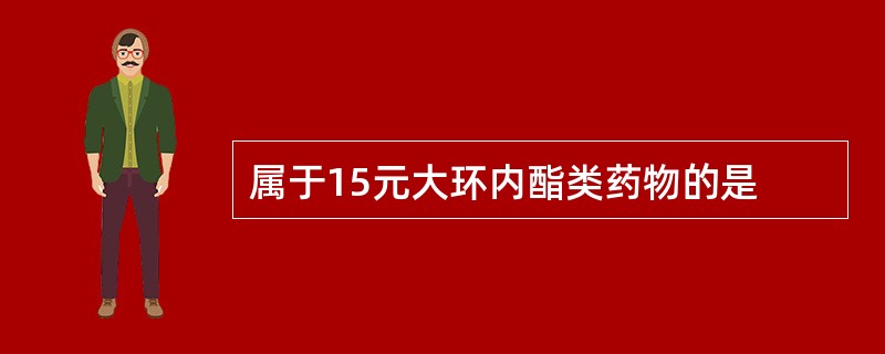 属于15元大环内酯类药物的是