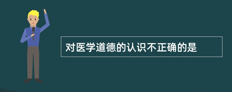 对医学道德的认识不正确的是