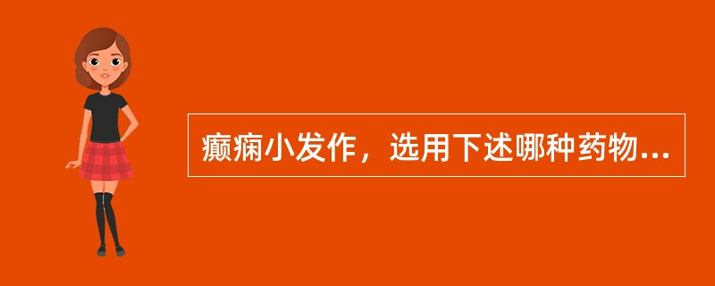 癫痫小发作，选用下述哪种药物治疗最为合适