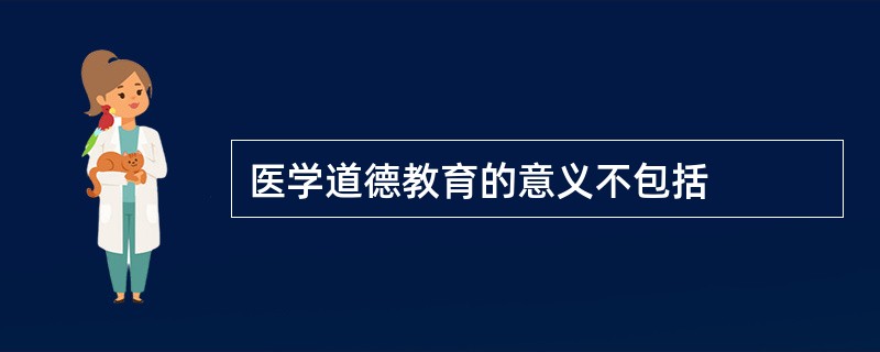 医学道德教育的意义不包括