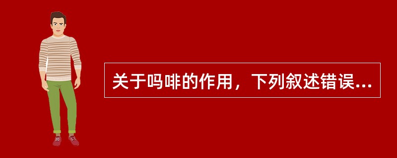 关于吗啡的作用，下列叙述错误的是