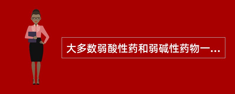 大多数弱酸性药和弱碱性药物一样，口服后大部分在小肠吸收，这主要是因为