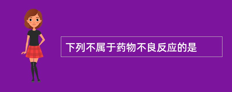 下列不属于药物不良反应的是