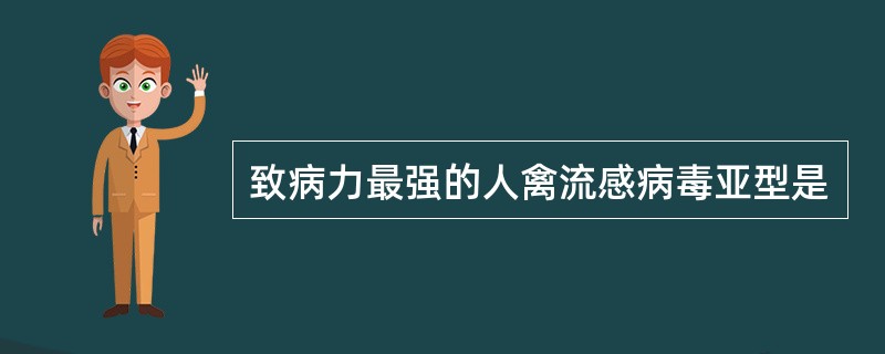 致病力最强的人禽流感病毒亚型是