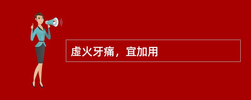 虚火牙痛，宜加用
