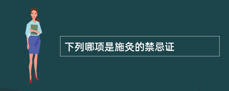 下列哪项是施灸的禁忌证