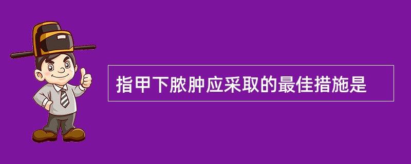 指甲下脓肿应采取的最佳措施是