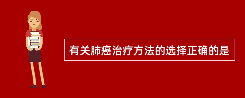有关肺癌治疗方法的选择正确的是
