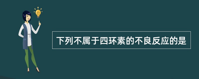下列不属于四环素的不良反应的是