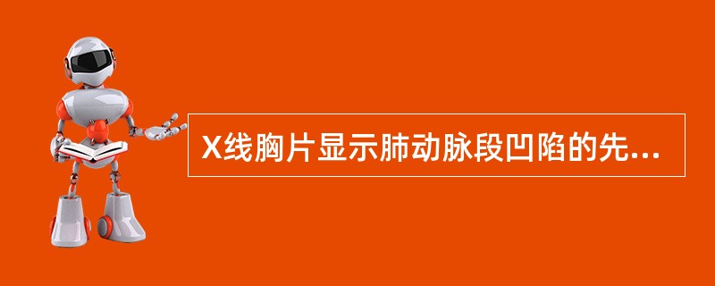 X线胸片显示肺动脉段凹陷的先天性心脏病是