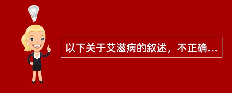 以下关于艾滋病的叙述，不正确的是