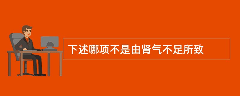 下述哪项不是由肾气不足所致