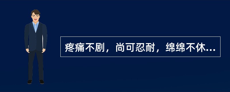 疼痛不剧，尚可忍耐，绵绵不休，此为