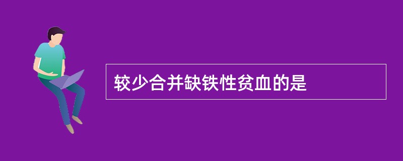 较少合并缺铁性贫血的是