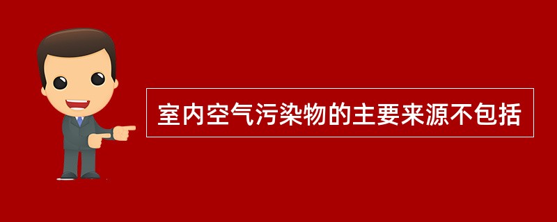 室内空气污染物的主要来源不包括