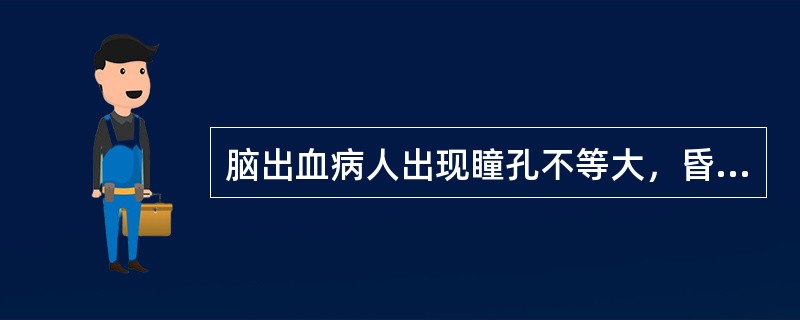 脑出血病人出现瞳孔不等大，昏迷加深，常提示