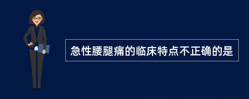 急性腰腿痛的临床特点不正确的是