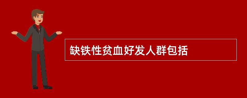 缺铁性贫血好发人群包括