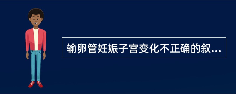 输卵管妊娠子宫变化不正确的叙述是