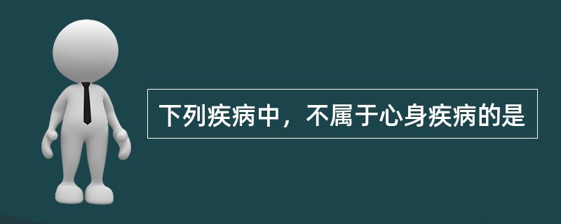 下列疾病中，不属于心身疾病的是