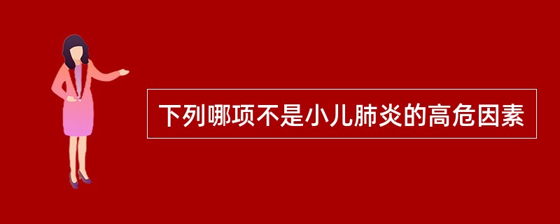 下列哪项不是小儿肺炎的高危因素