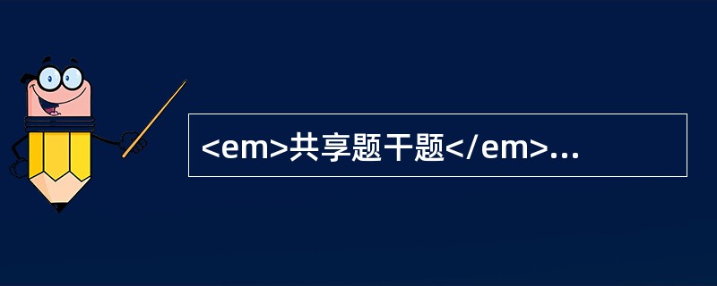 <em>共享题干题</em>患儿,男，8个月。咳嗽，发热1周，喘憋3天，逐渐加重，今日开始嗜唾，抽搐2次，体温不退高达39.5℃，查体：呼吸急促，R56次/分，心率100次/分