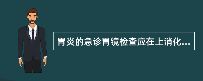 胃炎的急诊胃镜检查应在上消化道出血后