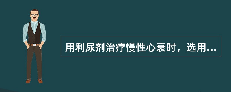 用利尿剂治疗慢性心衰时，选用的治疗原则哪项是错误的