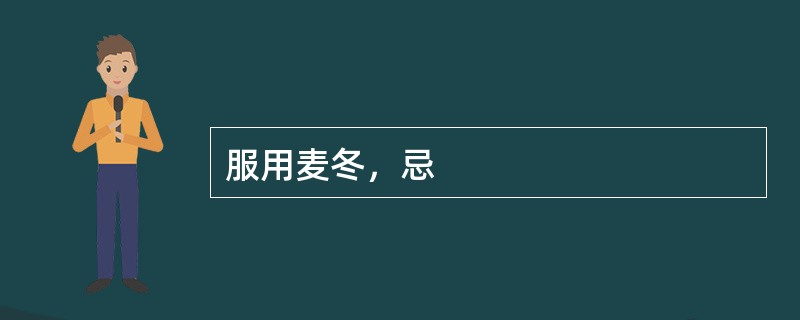 服用麦冬，忌