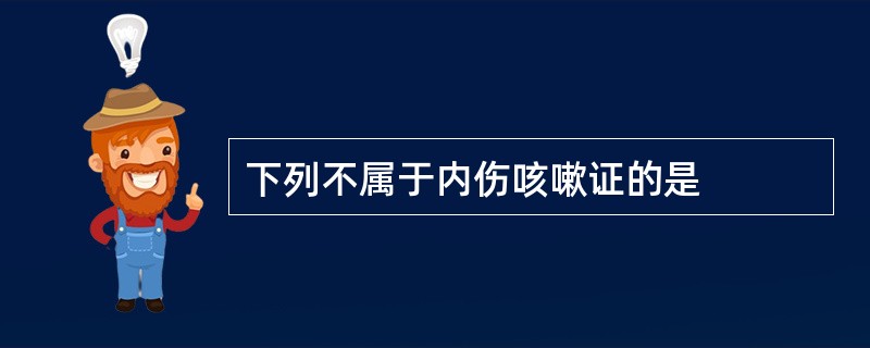 下列不属于内伤咳嗽证的是