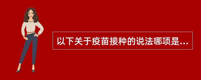 以下关于疫苗接种的说法哪项是不正确的