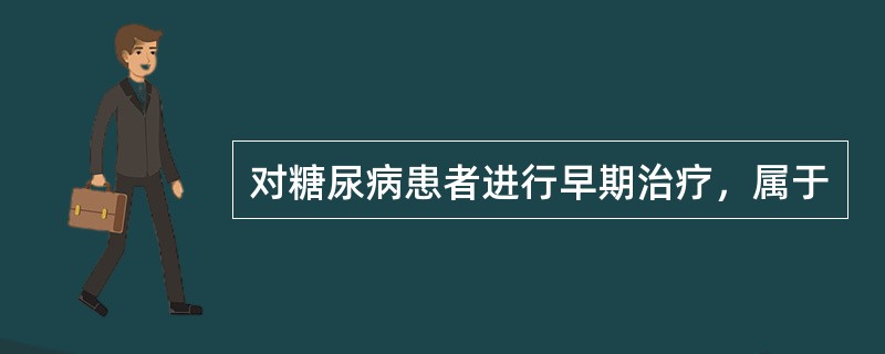 对糖尿病患者进行早期治疗，属于