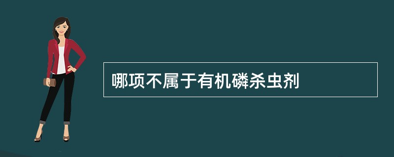 哪项不属于有机磷杀虫剂