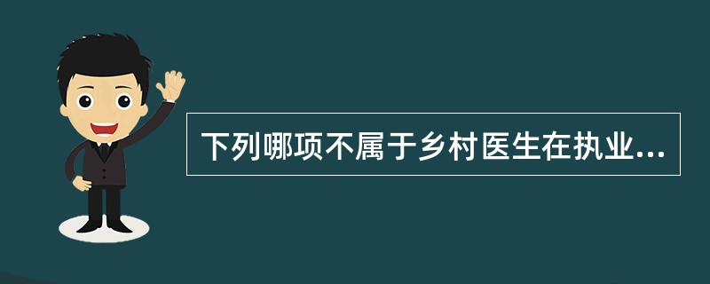 下列哪项不属于乡村医生在执业活动中履行的义务