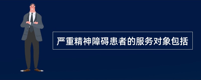 严重精神障碍患者的服务对象包括