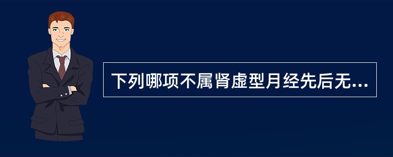 下列哪项不属肾虚型月经先后无定期的主证