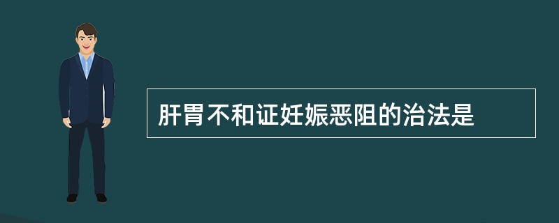 肝胃不和证妊娠恶阻的治法是