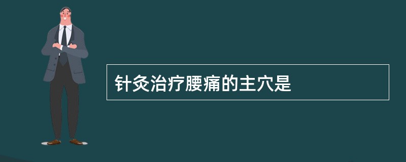 针灸治疗腰痛的主穴是