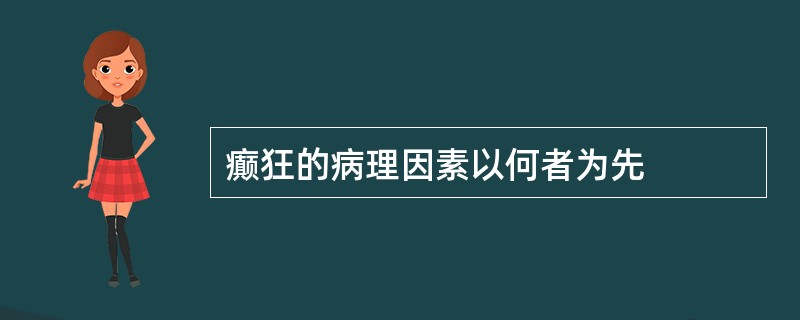 癫狂的病理因素以何者为先