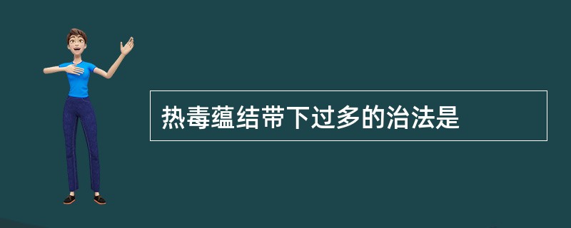 热毒蕴结带下过多的治法是