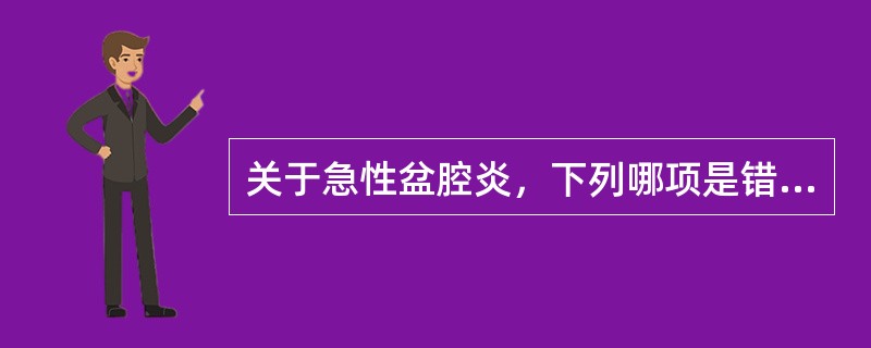 关于急性盆腔炎，下列哪项是错误的