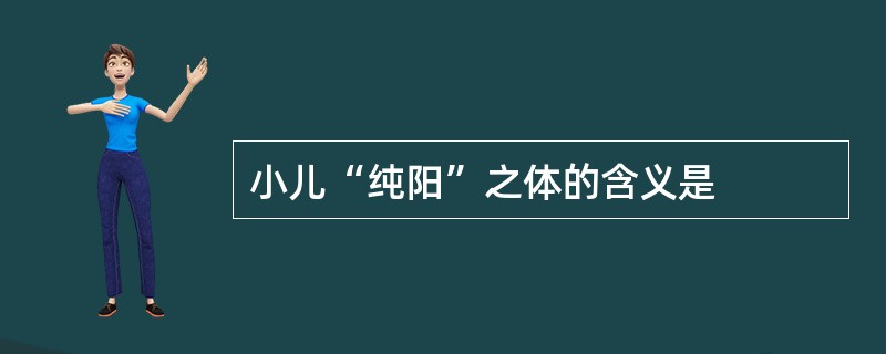 小儿“纯阳”之体的含义是