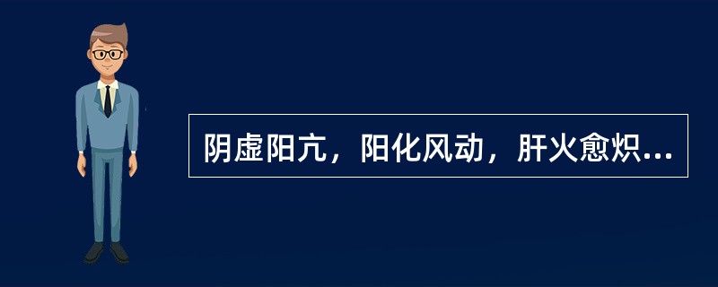 阴虚阳亢，阳化风动，肝火愈炽，风火相煽，发为