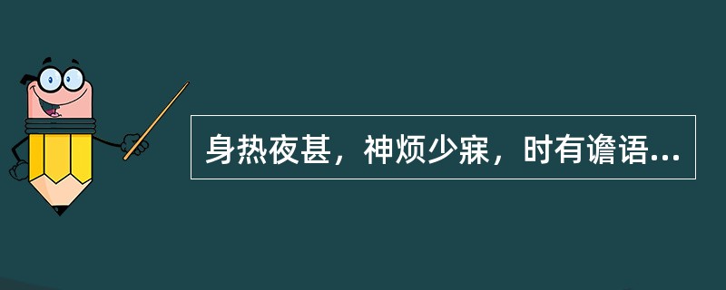 身热夜甚，神烦少寐，时有谵语，脉数，舌绛而干者。治宜选用